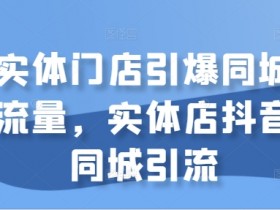 实体店短视频实战课程，从0到月入10万的引流全流程