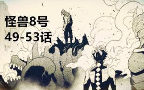 怪兽8号漫画免费完整版，免费阅读怪兽8号漫画的完整版资源与平台
